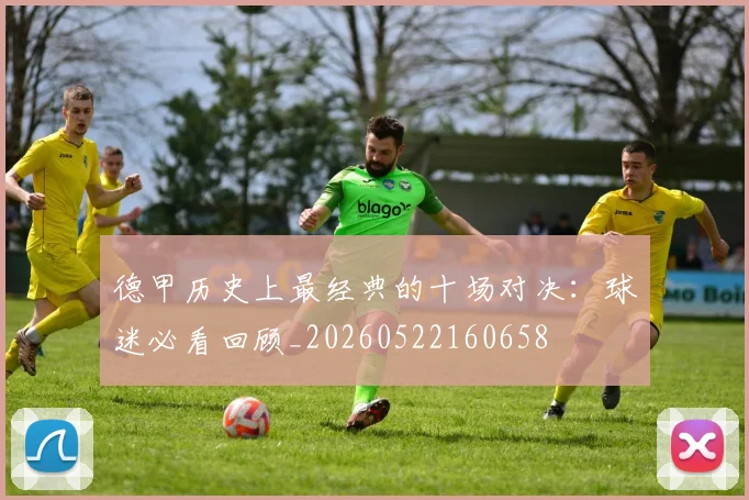 德甲历史上最经典的十场对决：球迷必看回顾_20260522160658