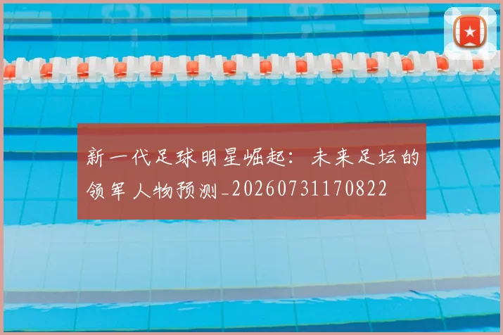 新一代足球明星崛起：未来足坛的领军人物预测_20260731170822