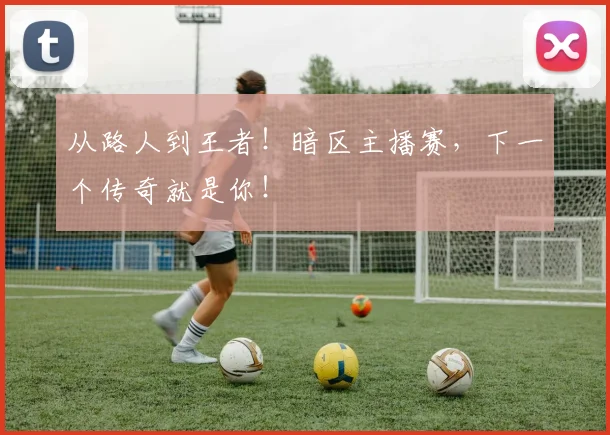 从路人到王者！暗区主播赛，下一个传奇就是你！
