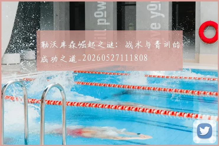 勒沃库森崛起之谜：战术与青训的成功之道_20260527111808