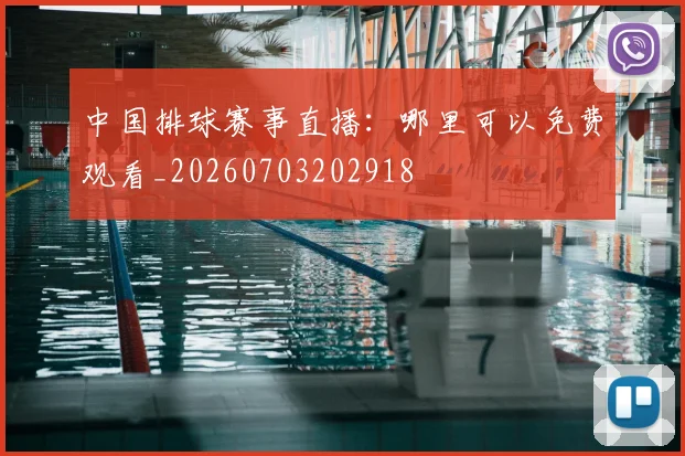 中国排球赛事直播：哪里可以免费观看_20260703202918
