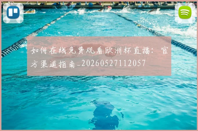 如何在线免费观看欧洲杯直播：官方渠道指南_20260527112057