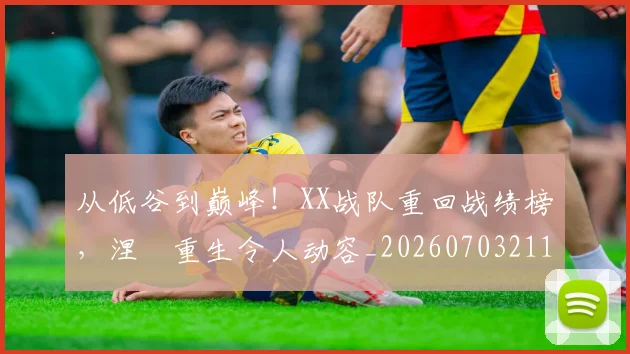 从低谷到巅峰！XX战队重回战绩榜，涅槃重生令人动容_20260703211849