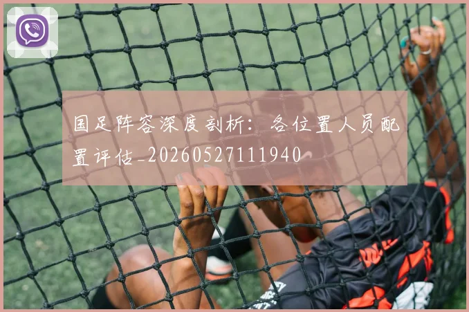 国足阵容深度剖析：各位置人员配置评估_20260527111940
