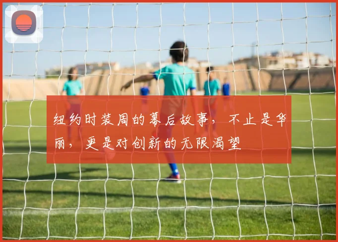 纽约时装周的幕后故事，不止是华丽，更是对创新的无限渴望