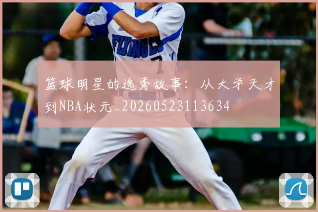 篮球明星的选秀故事：从大学天才到NBA状元_20260523113634