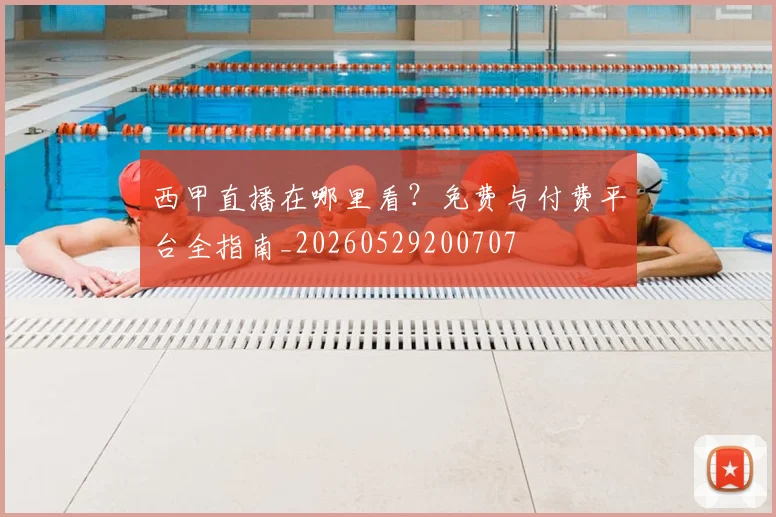 西甲直播在哪里看？免费与付费平台全指南_20260529200707