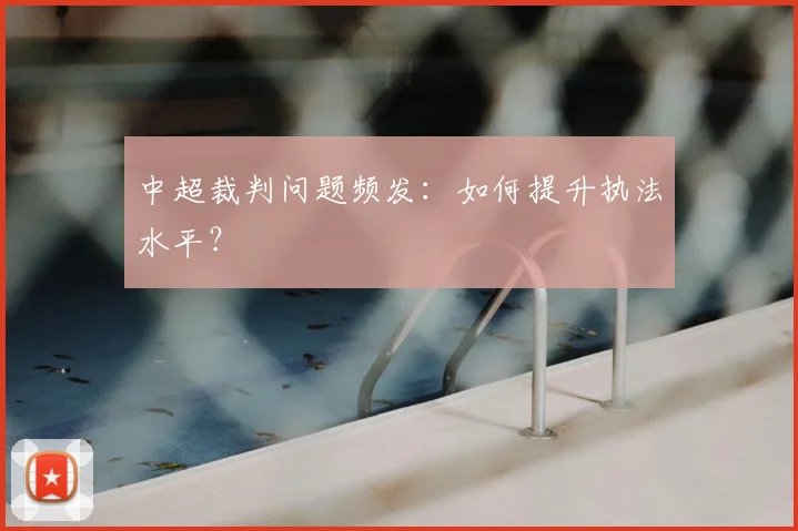 中超裁判问题频发：如何提升执法水平？