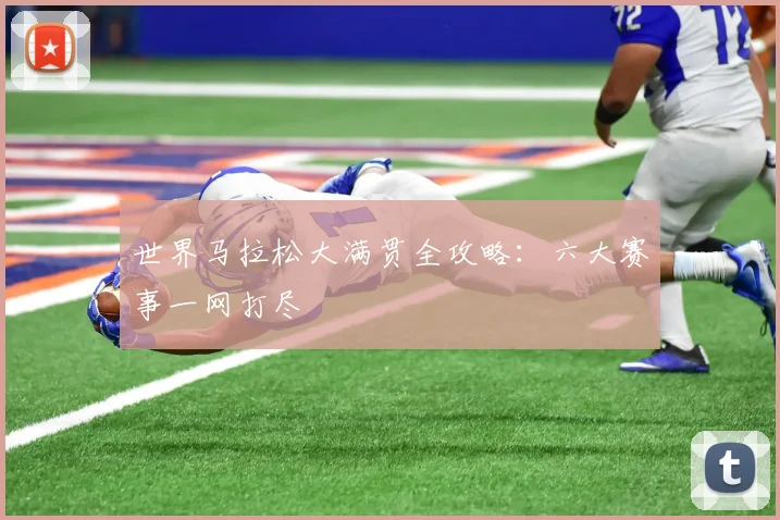 世界马拉松大满贯全攻略：六大赛事一网打尽