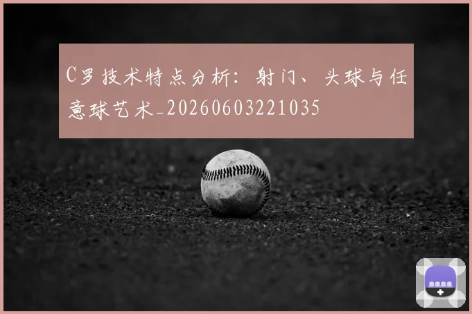 C罗技术特点分析：射门、头球与任意球艺术_20260603221035