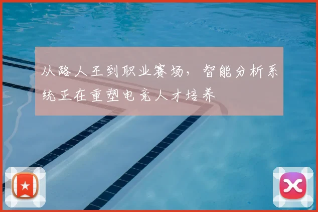 从路人王到职业赛场，智能分析系统正在重塑电竞人才培养