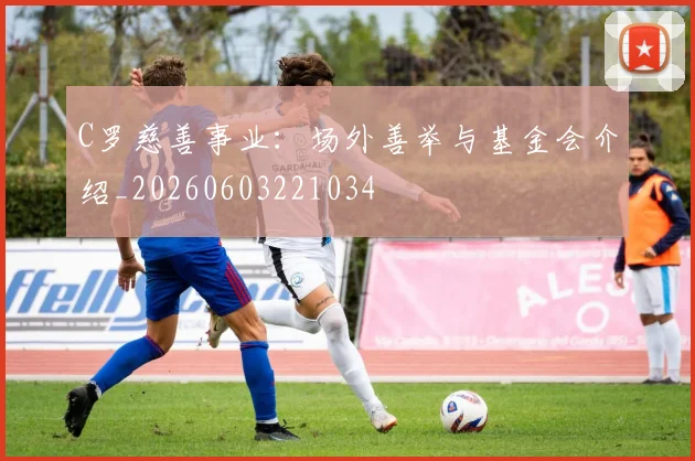 C罗慈善事业：场外善举与基金会介绍_20260603221034