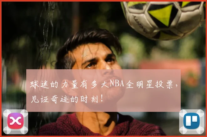 球迷的力量有多大NBA全明星投票，见证奇迹的时刻！