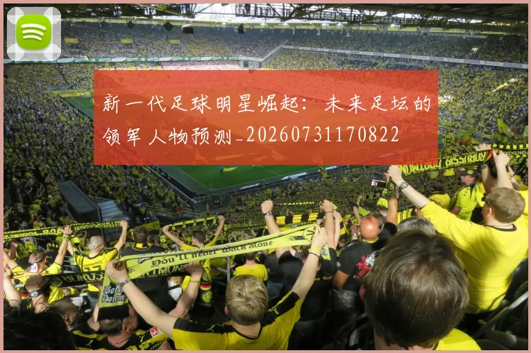 新一代足球明星崛起：未来足坛的领军人物预测_20260731170822
