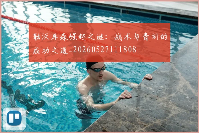 勒沃库森崛起之谜：战术与青训的成功之道_20260527111808