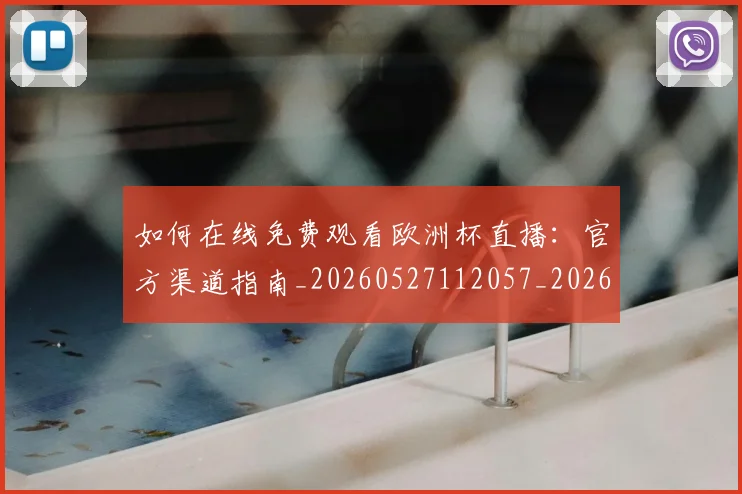 如何在线免费观看欧洲杯直播：官方渠道指南_20260527112057_20260703230553