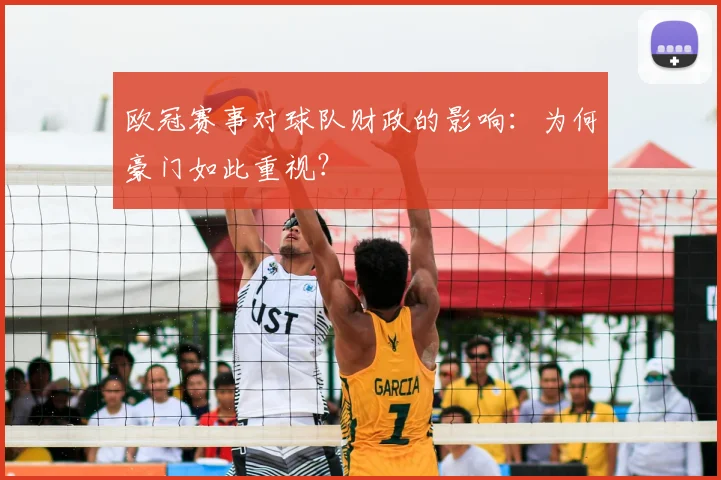 欧冠赛事对球队财政的影响：为何豪门如此重视？