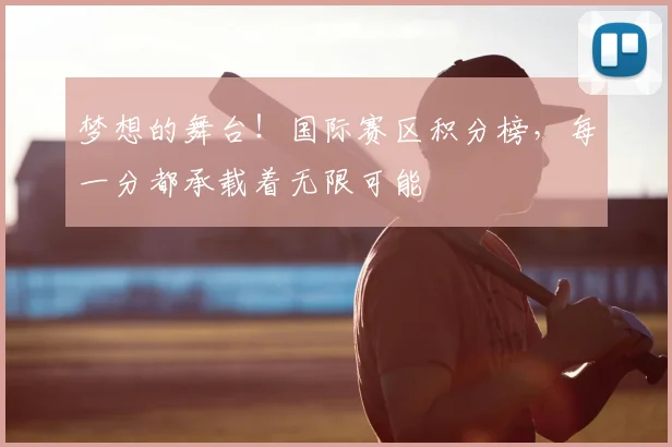 梦想的舞台！国际赛区积分榜，每一分都承载着无限可能
