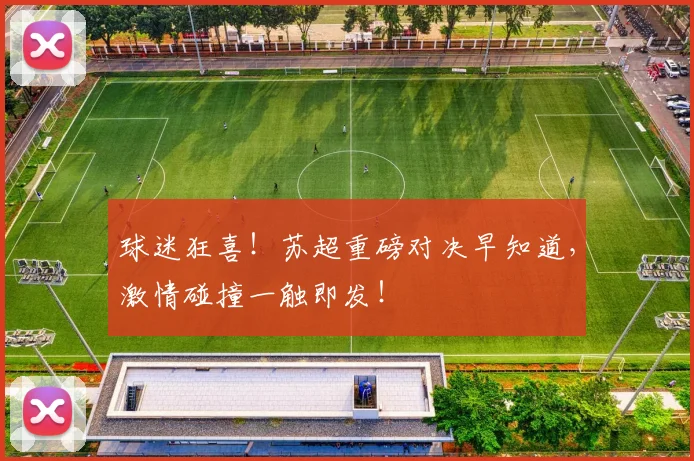 球迷狂喜！苏超重磅对决早知道，激情碰撞一触即发！