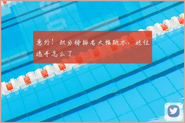 意外！积分榜排名大幅跳水，这位选手怎么了