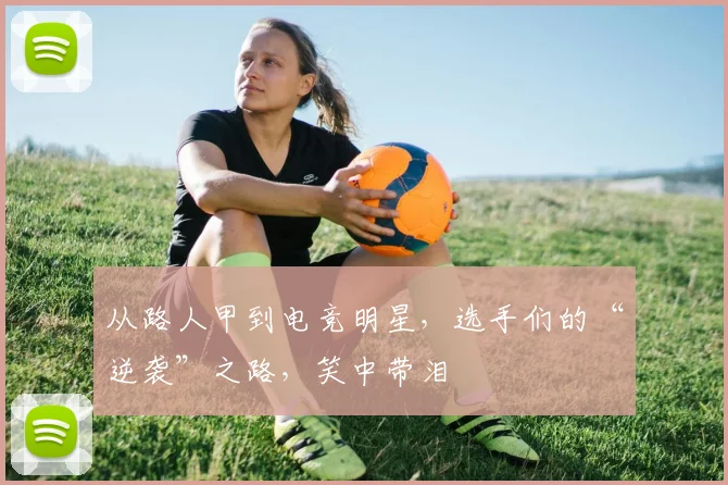 从路人甲到电竞明星，选手们的“逆袭”之路，笑中带泪