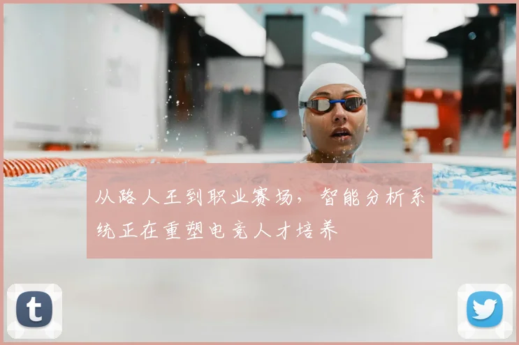 从路人王到职业赛场，智能分析系统正在重塑电竞人才培养