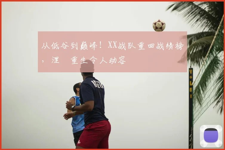 从低谷到巅峰！XX战队重回战绩榜，涅槃重生令人动容