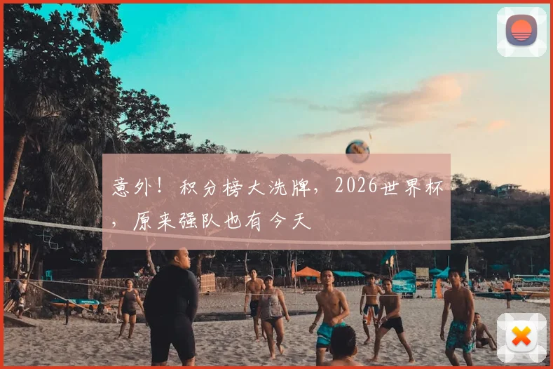意外！积分榜大洗牌，2026世界杯，原来强队也有今天