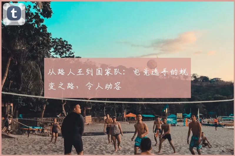 从路人王到国家队：电竞选手的蜕变之路，令人动容