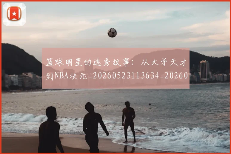 篮球明星的选秀故事：从大学天才到NBA状元_20260523113634_20260708200656