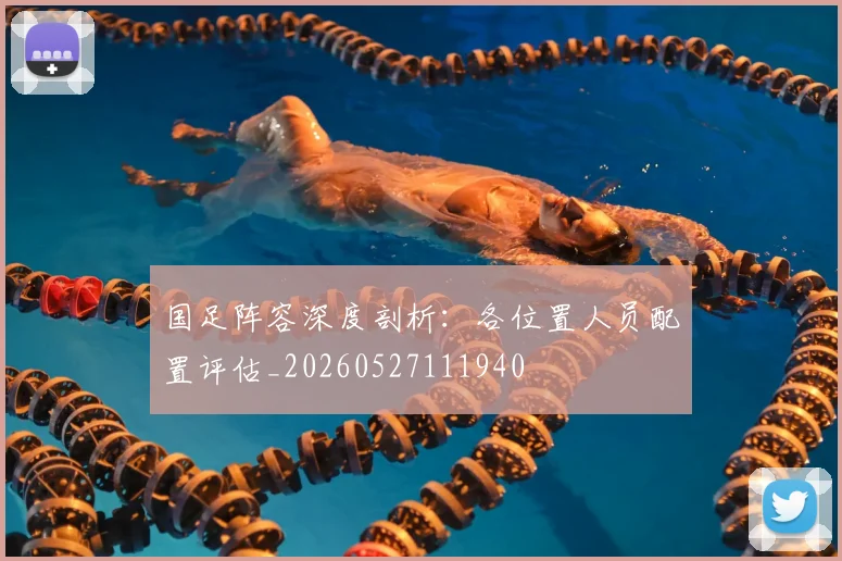 国足阵容深度剖析：各位置人员配置评估_20260527111940