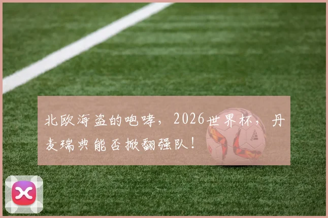 北欧海盗的咆哮，2026世界杯，丹麦瑞典能否掀翻强队！