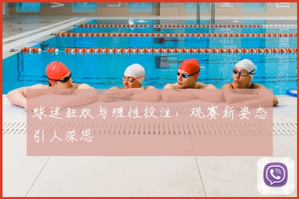 球迷狂欢与理性投注，观赛新姿态引人深思