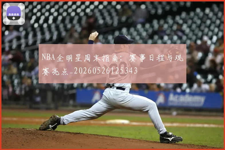 NBA全明星周末指南：赛事日程与观赛亮点_20260526125343