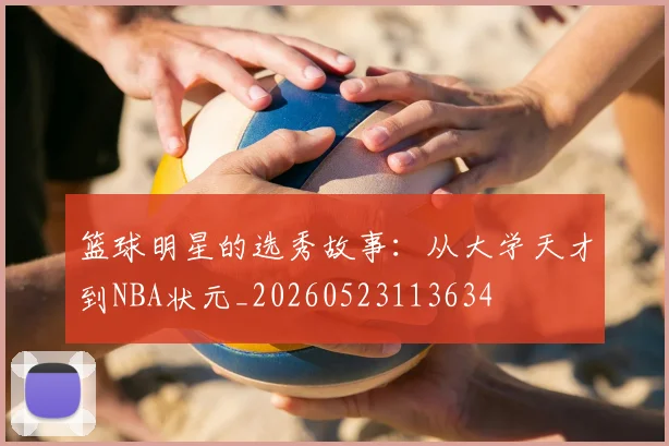 篮球明星的选秀故事：从大学天才到NBA状元_20260523113634