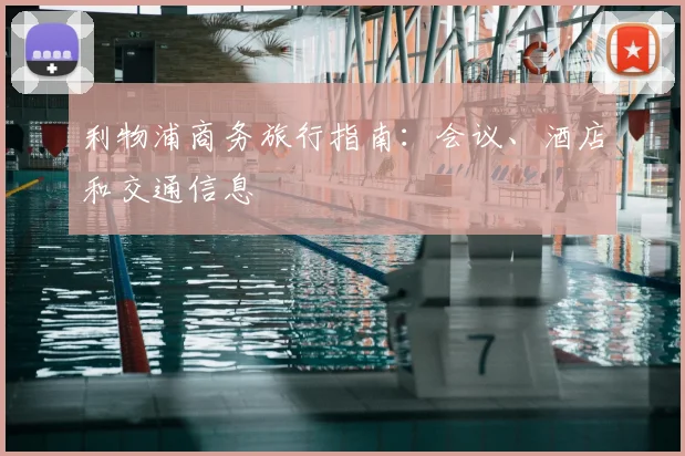 利物浦商务旅行指南：会议、酒店和交通信息