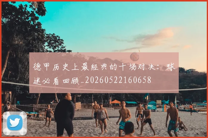 德甲历史上最经典的十场对决：球迷必看回顾_20260522160658