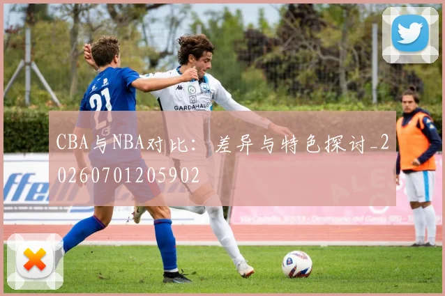 CBA与NBA对比：差异与特色探讨_20260701205902