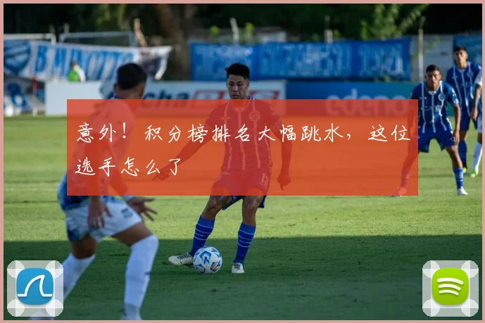 意外！积分榜排名大幅跳水，这位选手怎么了