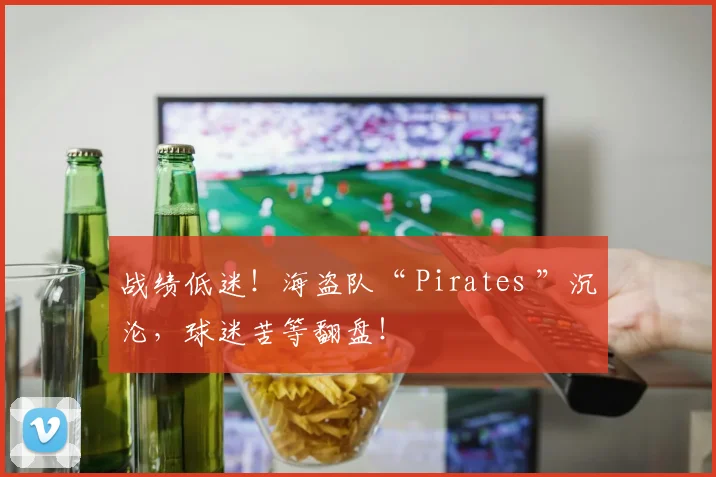 战绩低迷！海盗队“ Pirates ”沉沦，球迷苦等翻盘！