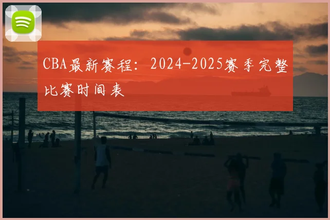 CBA最新赛程：2024-2025赛季完整比赛时间表