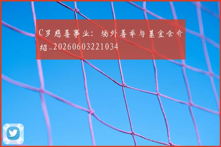 C罗慈善事业：场外善举与基金会介绍_20260603221034