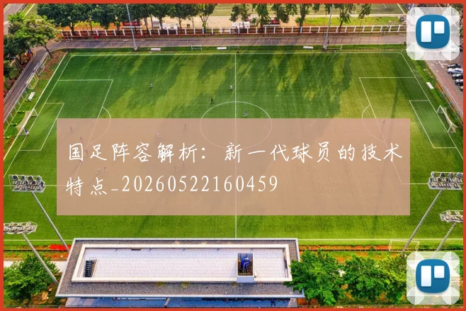 国足阵容解析：新一代球员的技术特点_20260522160459